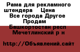 Рама для рекламного штендера: › Цена ­ 1 000 - Все города Другое » Продам   . Башкортостан респ.,Мечетлинский р-н